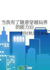 当我有了随意穿越仙界的能力后