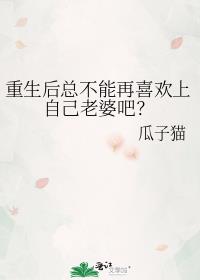 重生后总不能再喜欢上自己老婆吧?
