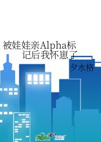 被娃娃亲Alpha标记后我怀崽了