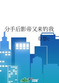 分手后影帝又来钓我