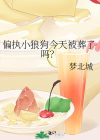 偏执小狼狗今天被葬了吗?