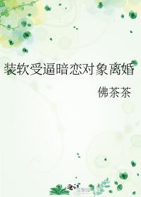 装软受逼暗恋对象离婚