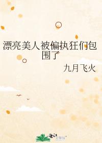 漂亮美人被偏执狂们包围了