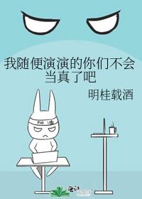 我随便演演的你们不会当真了吧