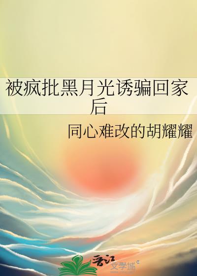 被疯批黑月光诱骗回家后