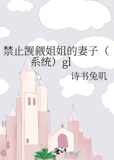 禁止觊觎姐姐的妻子(系统)gl