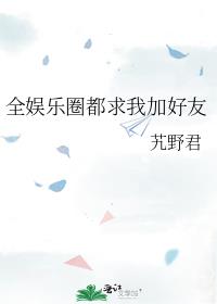 全娱乐圈都求我加好友