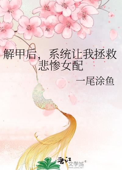 解甲后,系统让我拯救悲惨女配