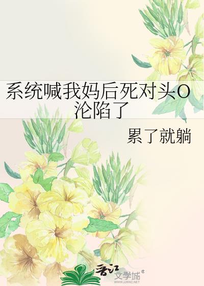 系统喊我妈后死对头O沦陷了