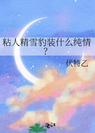 粘人精雪豹装什么纯情?