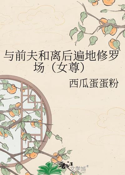 与前夫和离后遍地修罗场(女尊)