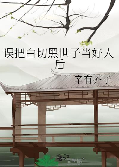 误把白切黑世子当好人后