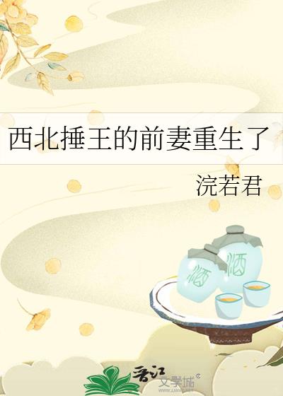 西北捶王的前妻重生了