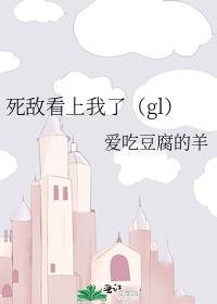 死敌看上我了(gl)